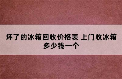 坏了的冰箱回收价格表 上门收冰箱多少钱一个